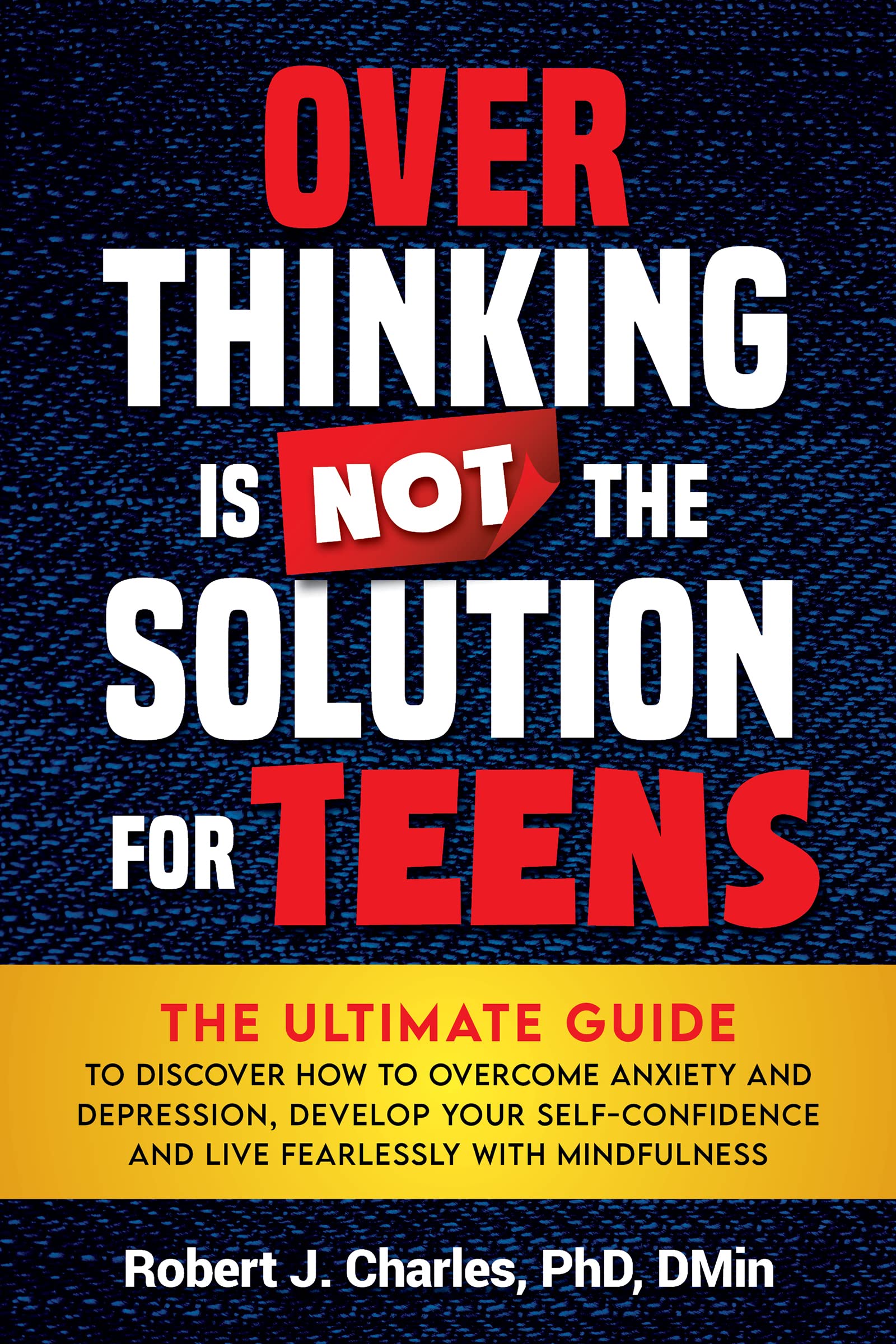Overthinking Is Not the Solution For Teens: The Ultimate Guide to Overcome Anxiety and Depression, Develop Your Self-Confidence and Live Fearlessly with Mindfulness (Kindle Edition)