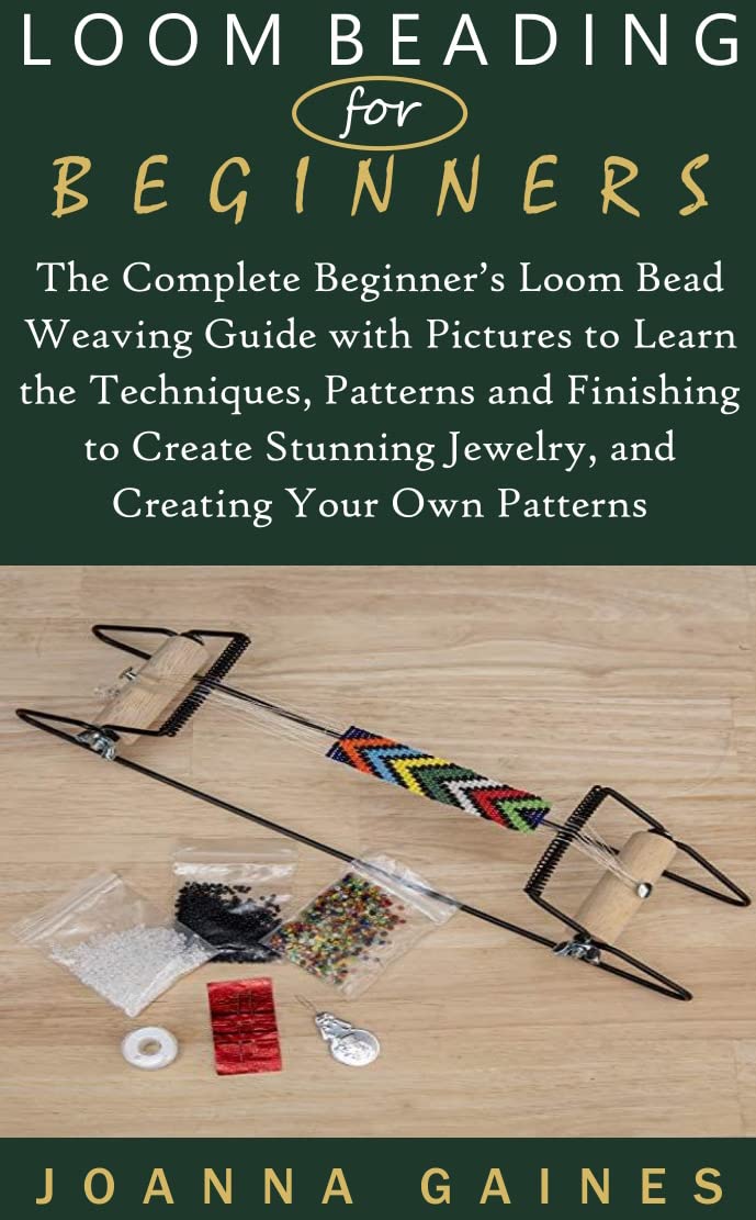 Loom Beading for Beginners: The Complete Beginner’s Loom Bead Weaving Guide with Pictures to Learn the Techniques, Patterns and Finishing to Create Stunning Jewelry, and Creating Your Own Patterns (Kindle Edition)