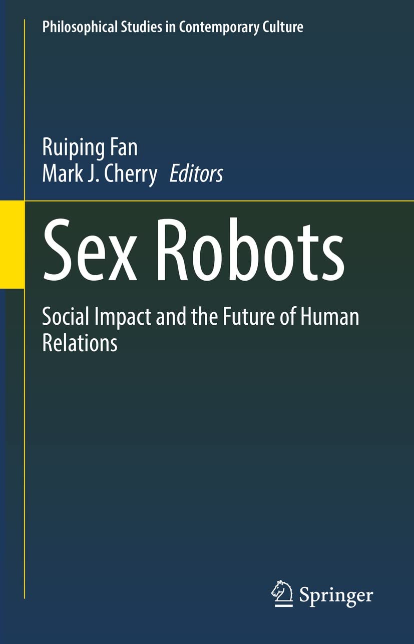 Sex Robots: Social Impact and the Future of Human Relations (Philosophical Studies in Contemporary Culture Book 28)