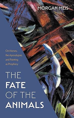 The Fate of the Animals: On Horses, the Apocalypse, and Painting as Prophecy (Three Paintings Trilogy Book 2)