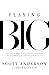 Playing Big: A Practical Guide to Forgetting Your Limitations and Remembering the Powerful Person You Are