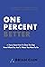 One Percent Better: A Story About How To Close The Gap From Where You Are To Where You Want To Be