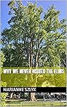Why We Never Visited the Elms by Marianne Szlyk