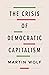 The Crisis of Democratic Capitalism by Martin Wolf The Crisis of Democratic Capitalism by Martin Wolf