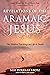 Revelations of the Aramaic Jesus: The Hidden Teachings on Life and Death (Wisdom of the Aramaic Jesus)