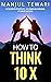 How to Think Ten X: Accelerate Positivity. Accomplish Dreams.Achieve Success (Positive Psychology,Positive Intelligence,Positive Thinking,Adopt Power ... ... (Ultimate Mindset Mastery Series Book 5)
