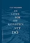 En liten bok om konsten att dö by Ulf Nilsson