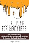 Beekeeping for Beginners: How to Start Beekeeping- Simple Step by Step Guide on How to Understand the Basics and Get Started With Beekeeping