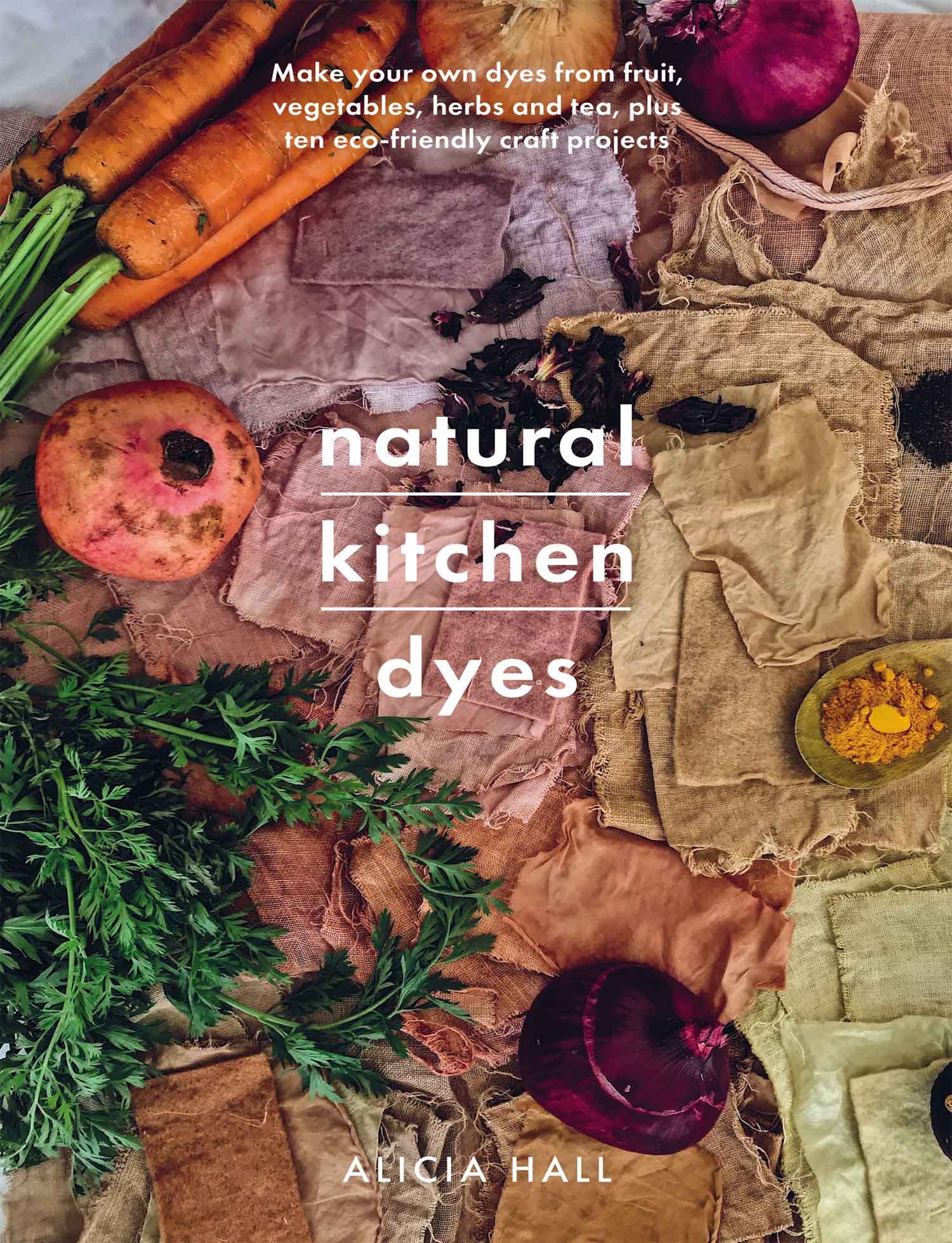 Natural Kitchen Dyes: Make Your Own Dyes from Fruit, Vegetables, Herbs and Tea, Plus 12 Eco-Friendly Craft Projects (Kindle Edition)