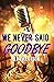 We Never Said Goodbye by J B Tillotson