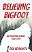 Believing Bigfoot by Dez Schwartz Believing Bigfoot by Dez Schwartz