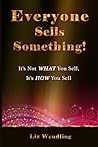 Everyone Sells Something!: It's Not What You Sell, It's How You Sell Everyone Sells Something!: It's Not What You Sell, It's How You Sell