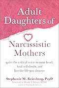 Adult Daughters of Narcissistic Mothers: Quiet the Critical Voice in Your Head, Heal Self-Doubt, and Live the Life You Deserve