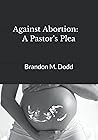 Against Abortion:: A Pastors Plea