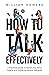 How to Talk Effectively: A Practical Guide to Speak Your Mind Clearly and Influence People Indirectly (Communication Guru Book 1)