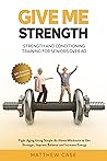 Give Me Strength - Strength and Conditioning Training for Seniors Over 60: Fight Aging Using Simple At-Home Workouts to Get Stronger, Improve Balance and Increase Energy. 100+ Exercises and Workouts