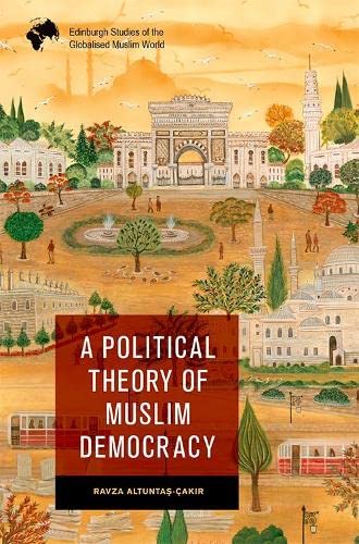 A Political Theory of Muslim Democracy (Edinburgh Studies of the Globalised Muslim World)