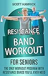 Resistance Band Workout for Seniors: The Only Workout Program with Resistance Bands You’ll Ever Need (Workouts for Men and Women Over 60)