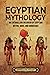 Egyptian Mythology: An Enthralling Overview of Egyptian Myths, Gods, and Goddesses (Egyptian Mythology and History)
