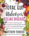 Total Gut Makeover: Celiac Disease: 125 Recipes & Foods Proven To Be Neutral Or Beneficial For Relieving Celiac Disease 21-Day Meal Plan Included With Alternative Medicine For Faster Recovery