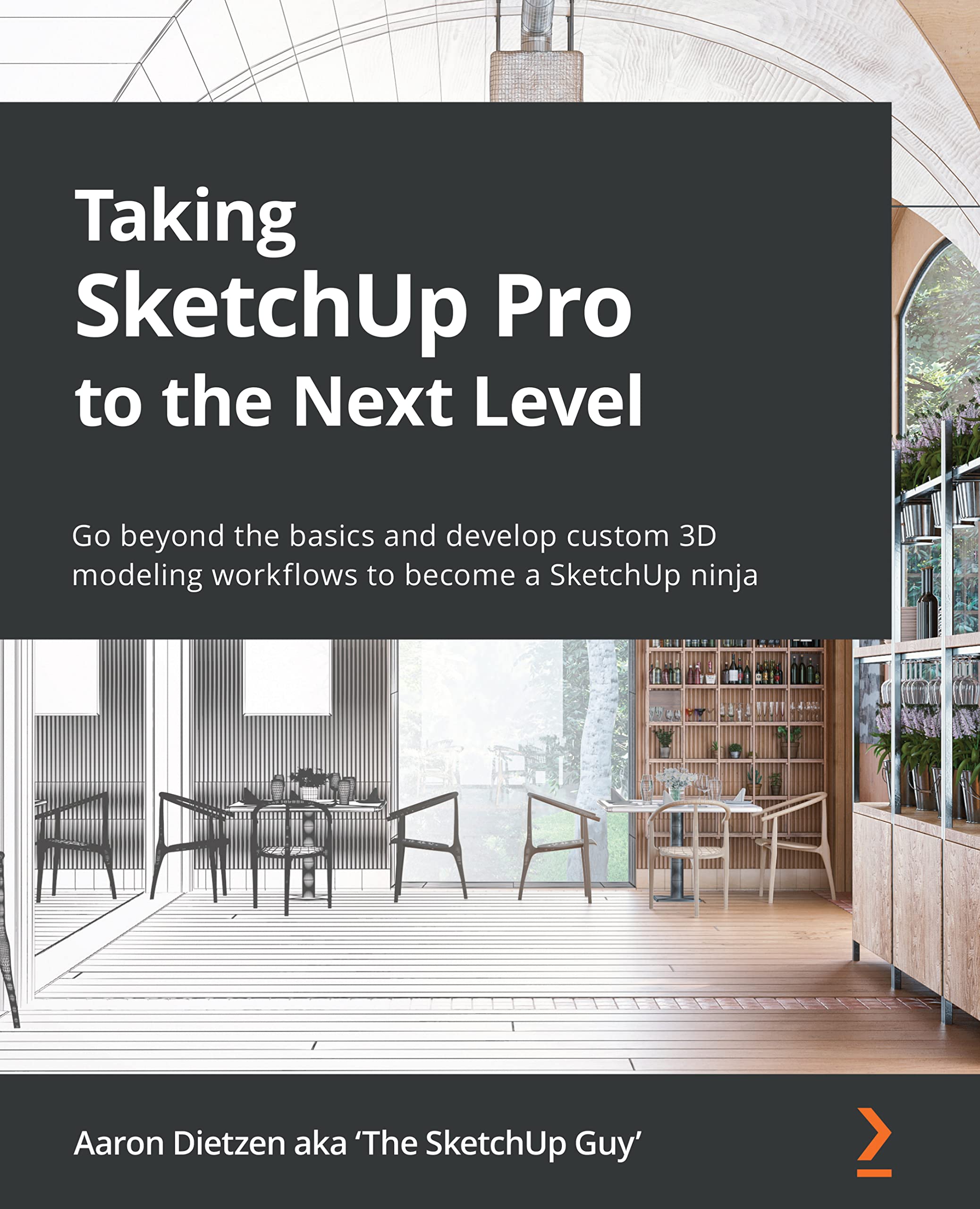 Taking SketchUp Pro to the Next Level: Go beyond the basics and develop custom 3D modeling workflows to become a SketchUp ninja (Kindle Edition)