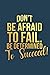 Don't Be Afraid to Fail. Be...