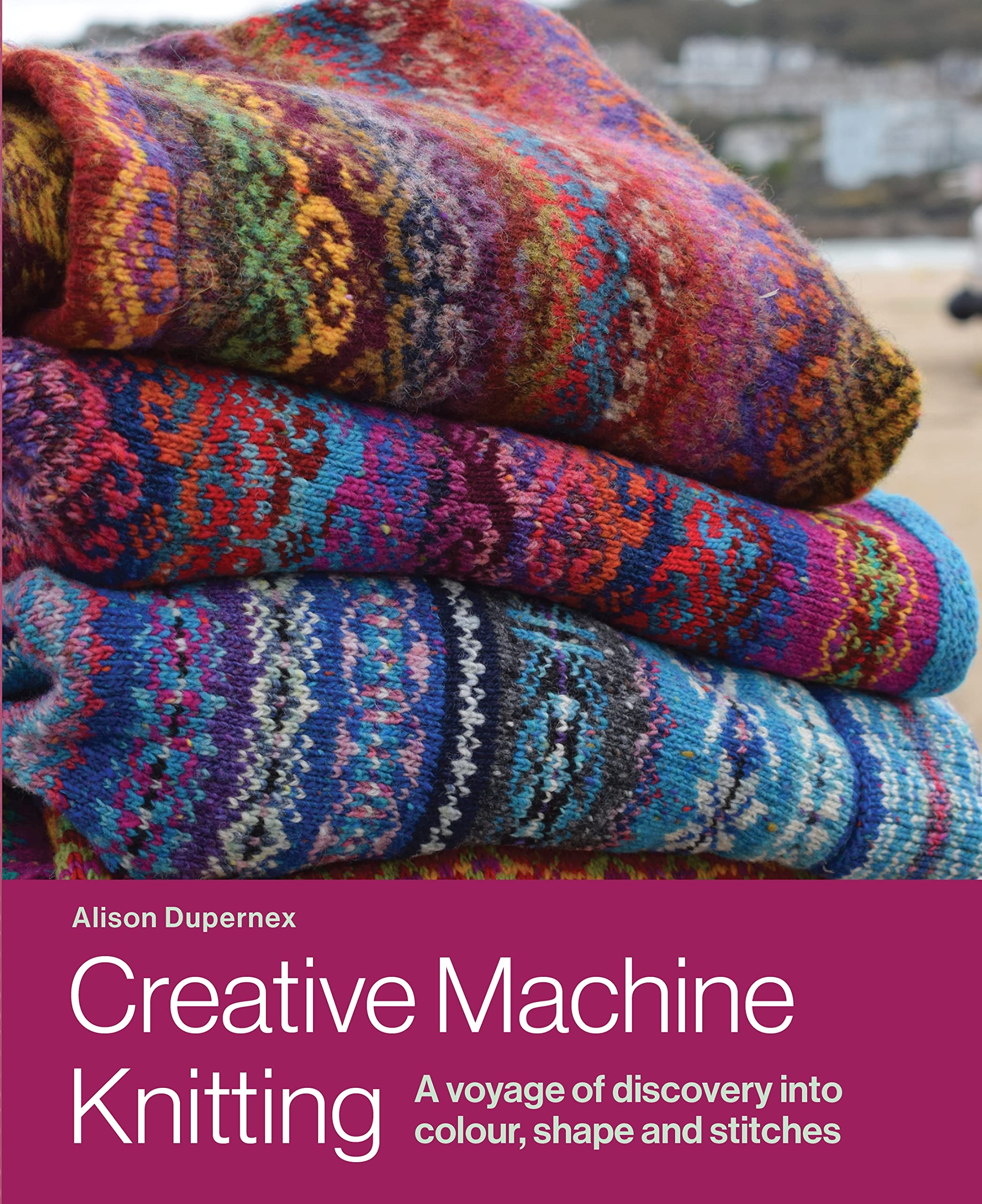 Creative Machine Knitting: A Voyage of Discovery into Colour, Shape and Stitches (Kindle Edition)