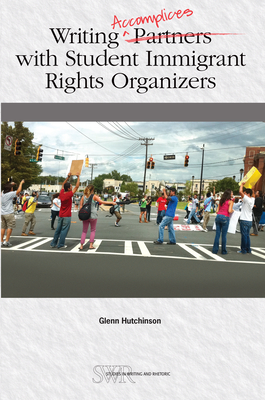Writing Accomplices with Student Immigrant Rights Organizers (CCCC Studies in Writing & Rhetoric (SWR) Series)