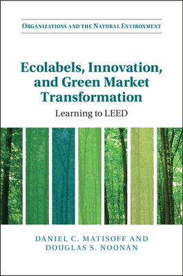 Ecolabels, Innovation, and Green Market Transformation: Learning to LEED (Organizations and the Natural Environment)
