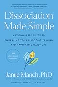 Dissociation Made Simple: A Stigma-Free Guide to Embracing Your Dissociative Mind and Navigating Daily Life