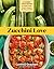 Zucchini Love: 43 Garden-Fresh Recipes for Salads, Soups, Breads, Lasagnas, Stir-Fries, and More