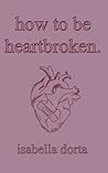 how to be heartbroken: a guide on love and heartbreak by isabella dorta