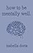 how to be mentally well: a ...