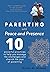 Parenting with Peace and Presence: Ten Powerful Practices to Help You Manage the Challenges and Cherish the Joys of Parenting