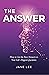 The Answer: How to Get the Best Answers to Your Life's Biggest Questions