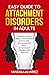 Easy Guide to Attachment Disorders in Adults: Understanding Adult Attachment Styles With Relationships And Attachment Trauma And Healing