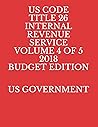 US CODE TITLE 26 INTERNAL REVENUE SERVICE VOLUME 4 OF 5 2018 BUDGET EDITION