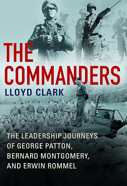 The Commanders: The Leadership Journeys of George Patton, Bernard Montgomery, and Erwin Rommel