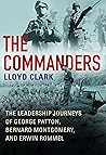 The Commanders: The Leadership Journeys of George Patton, Bernard Montgomery, and Erwin Rommel The Commanders: The Leadership Journeys of George Patton, Bernard Montgomery, and Erwin Rommel