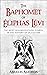The Baphomet of Éliphas Lévi: The Most Misunderstood Symbol in the History of Occultism
