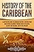 History of the Caribbean: A Captivating Guide to Caribbean History, Starting from Christopher Columbus through the Wars of Religion, Slavery, and Colonial ... (European Exploration and Settlement)