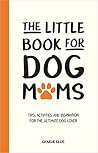 The Little Book for Dog Mums: Tips, Activities and Inspiration for the Ultimate Dog Lover The Little Book for Dog Mums: Tips, Activities and Inspiration for the Ultimate Dog Lover
