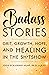 Badass Stories: Grit, Growth, Hope, and Healing in the Shitshow
