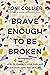Brave Enough to Be Broken: How to Embrace Your Pain and Discover Hope and Healing