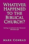 Whatever Happened to the Biblical Church?: Seeking an Authentic New Testament Christian Life