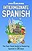 Intermediate Spanish: The Fast-Track Guide to Mastering Spanish in 30 Days (From Beginner to Advanced)