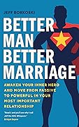 Better Man, Better Marriage: Awaken Your Inner Hero and Move from Passive to Powerful in Your Most Important Relationship