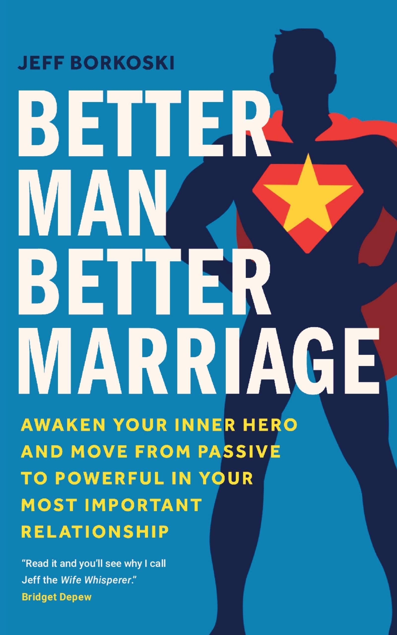 Better Man, Better Marriage: Awaken Your Inner Hero and Move from Passive to Powerful in Your Most Important Relationship (Kindle Edition)