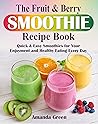 The Fruit & Berry Smoothie Recipe Book. : Quick & Easy Smoothies for Your Enjoyment and Healthy Eating Every Day