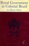 Royal Government in Colonial Brazil: With Special Reference to the Administration of the Marquis of Lavradio, Viceroy, 1769-1779